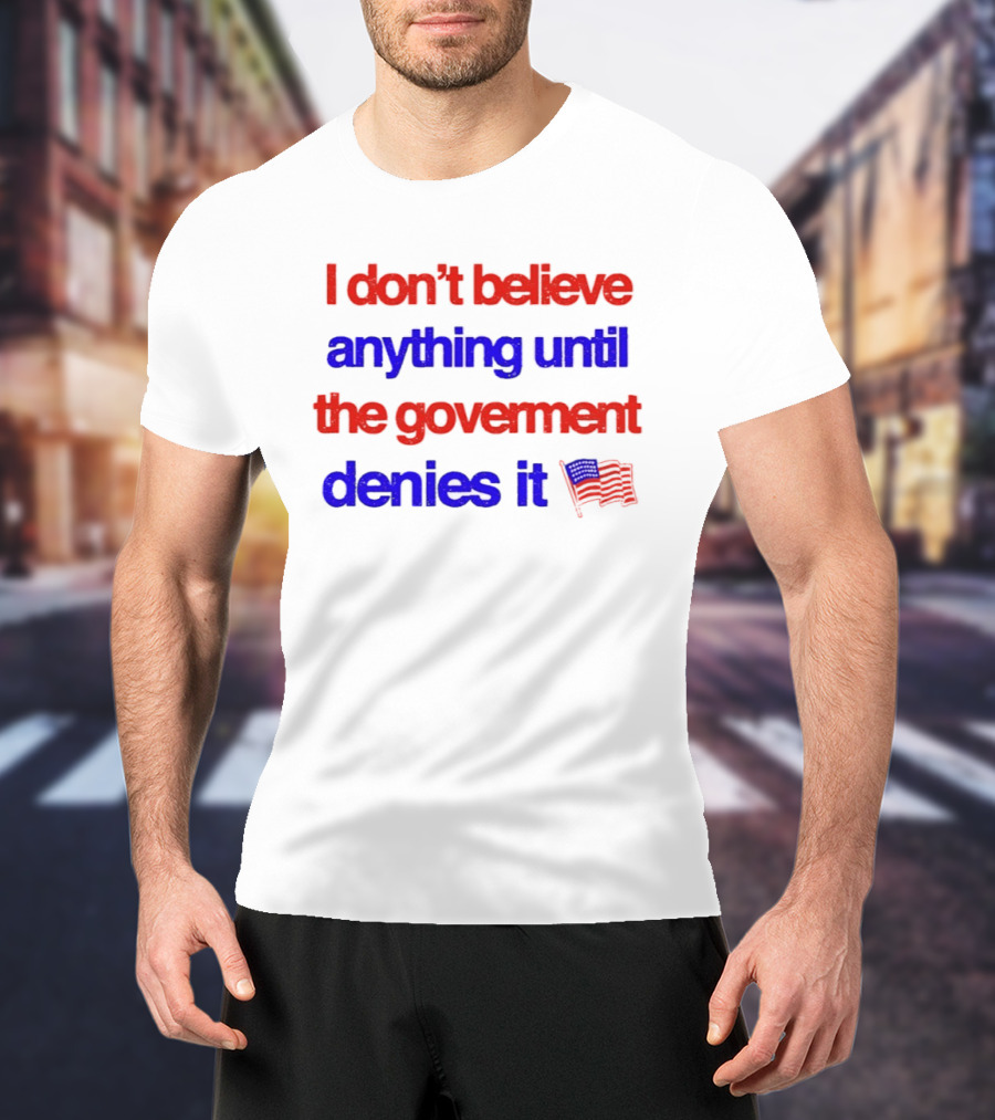 I Don't Believe Anything Until The Government Denies It Flag T-Shirt