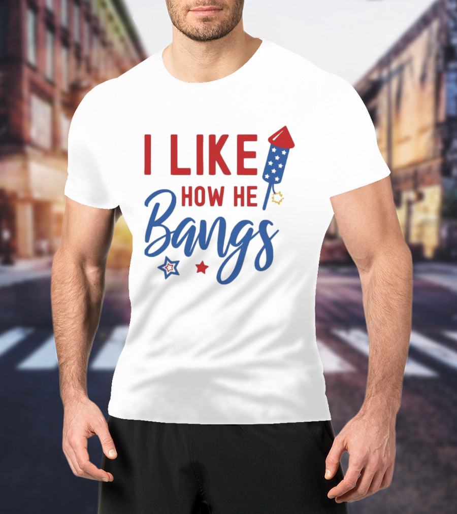 I Like How He Bangs Firecracker Stars 4th Of July T-Shirt