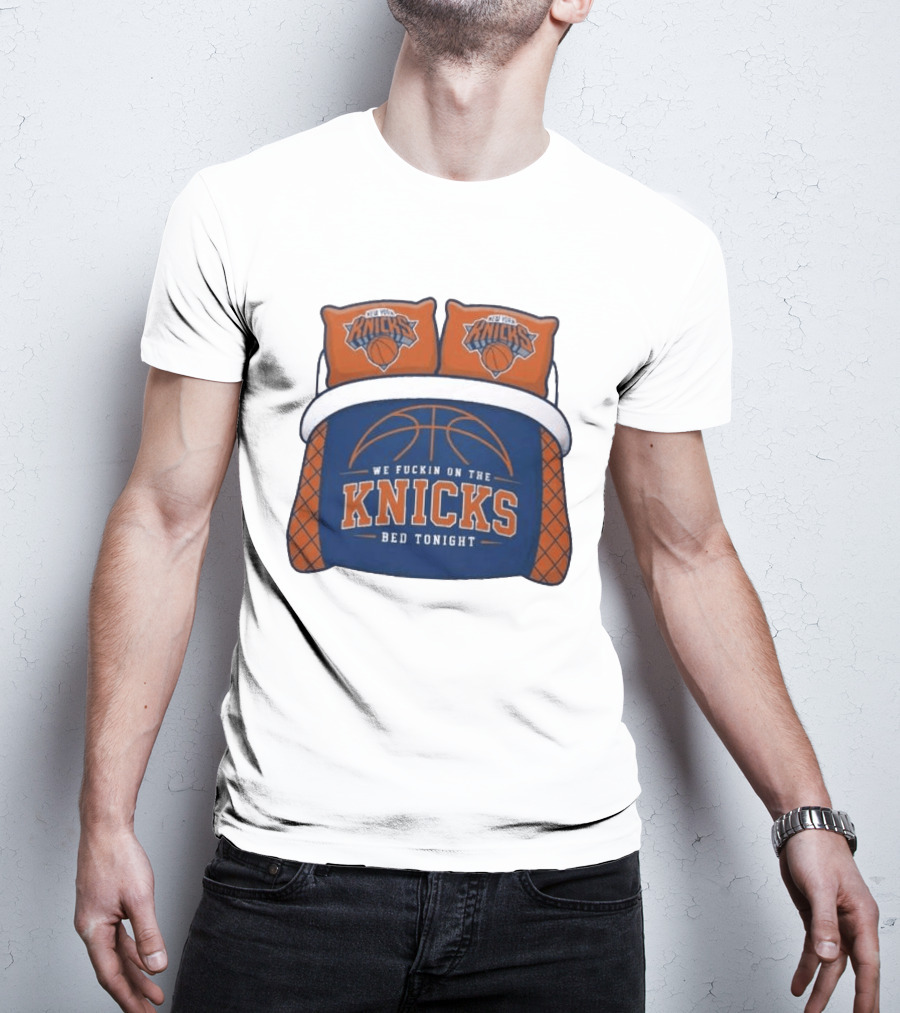 New York Knicks We Fuckin On The Knicks Bed Tonight Basketball T-Shirt
