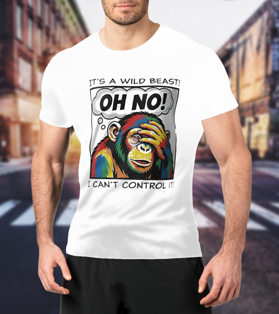 It's A Wild Beast Oh No I Can't Control It Chimpanzee Pop T-Shirt