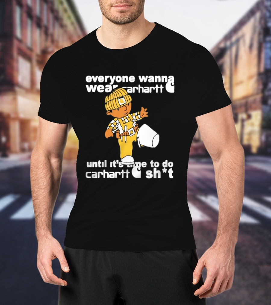 Everyone Wanna Wear Carhartt Until It's Time To Do Carhartt Sh*t Cartoon Worker T-Shirt