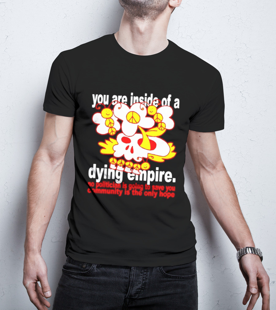You Are Inside Of A Dying Empire No Politician Is Going To Save You Community Is The Only Hope Peace Flowers Skull T-Shirt