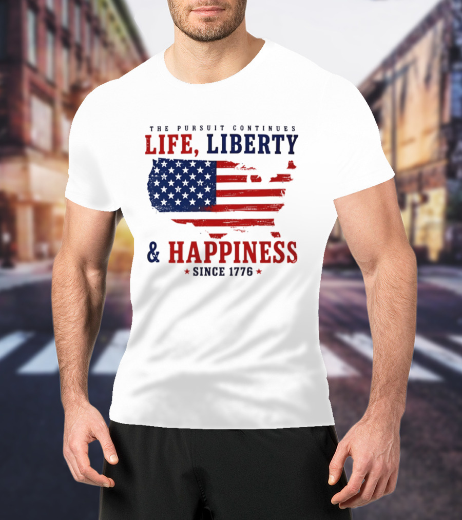The Pursuit Continues Life Liberty And Happiness Since 1776 USA Flag T-Shirt