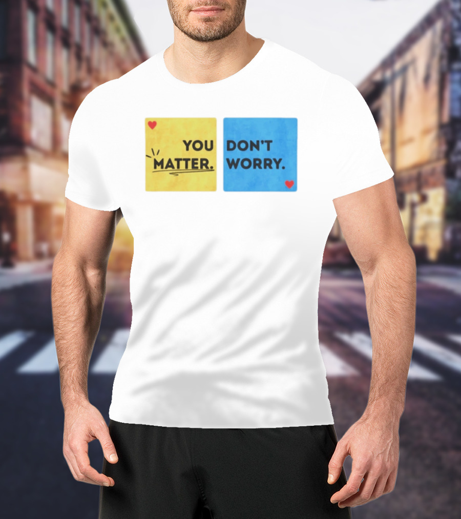 You Matter Don't Worry Positive Message Hearts Yellow Blue T-Shirt