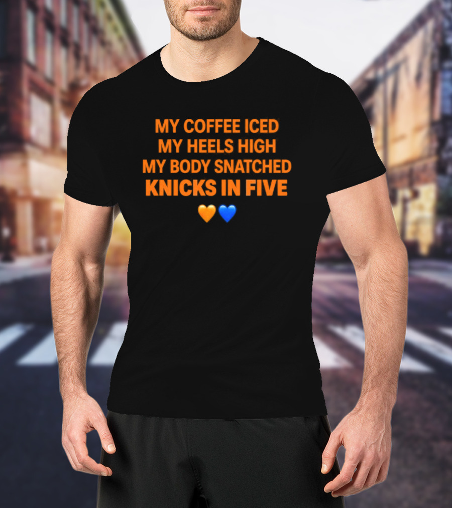 My Coffee Iced My Heels High My Body Snatched Knicks In Five Love Orange Blue Hearts T-Shirt