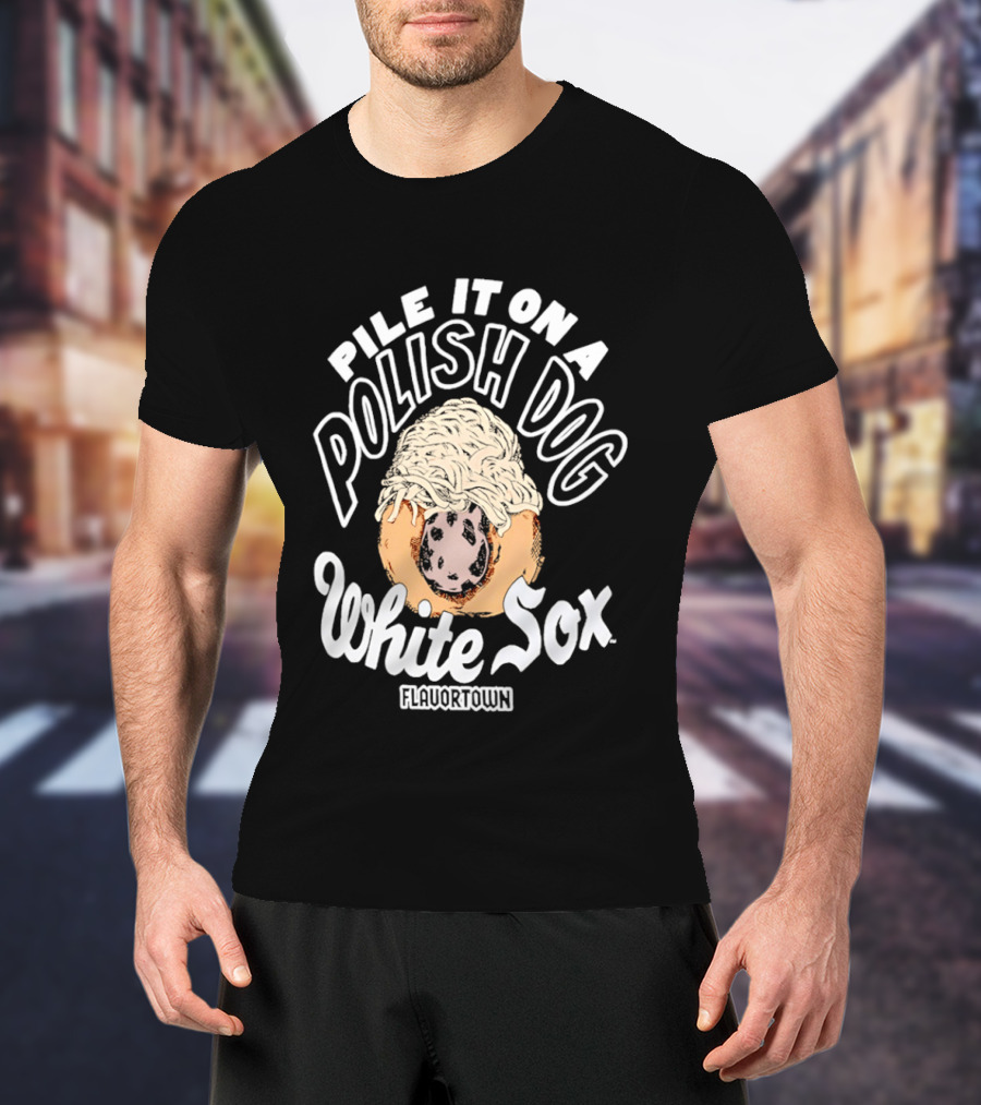 Pile It On A Polish Dog White Sox Flavor Town T-Shirt
