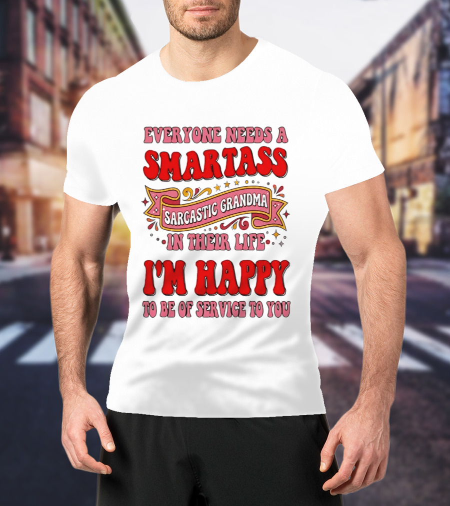Everyone Needs A Smartass Sarcastic Grandma In Their Life I'm Happy To Be Of Service To You T-Shirt
