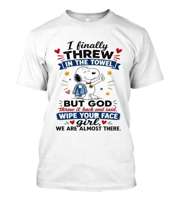 I Finally Threw In The Towel But God Threw It Back And Said Wipe Your Face Girl We Are Almost There Snoopy T-Shirt