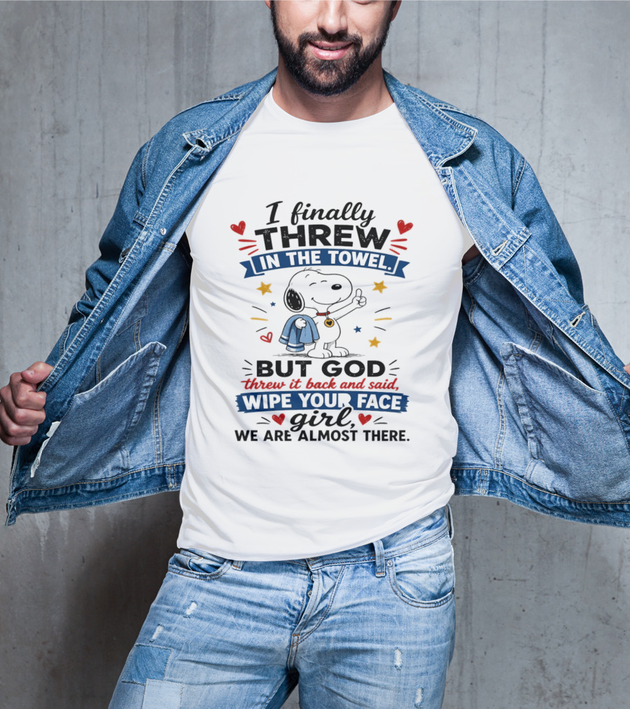 I Finally Threw In The Towel But God Threw It Back And Said Wipe Your Face Girl We Are Almost There Snoopy T-Shirt