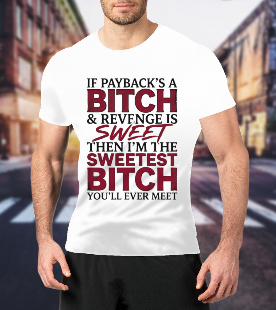 If Payback's A Bitch And Revenge Is Sweet Then I'm The Sweetest Bitch You'll Ever Meet T-Shirt
