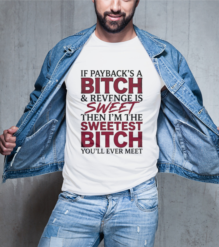 If Payback's A Bitch And Revenge Is Sweet Then I'm The Sweetest Bitch You'll Ever Meet T-Shirt
