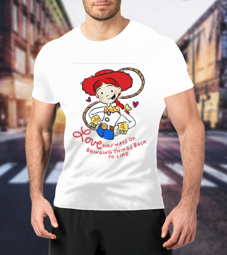 Jessie Toy Story Love Has Ways Of Bringing Things Back To Life T-Shirt