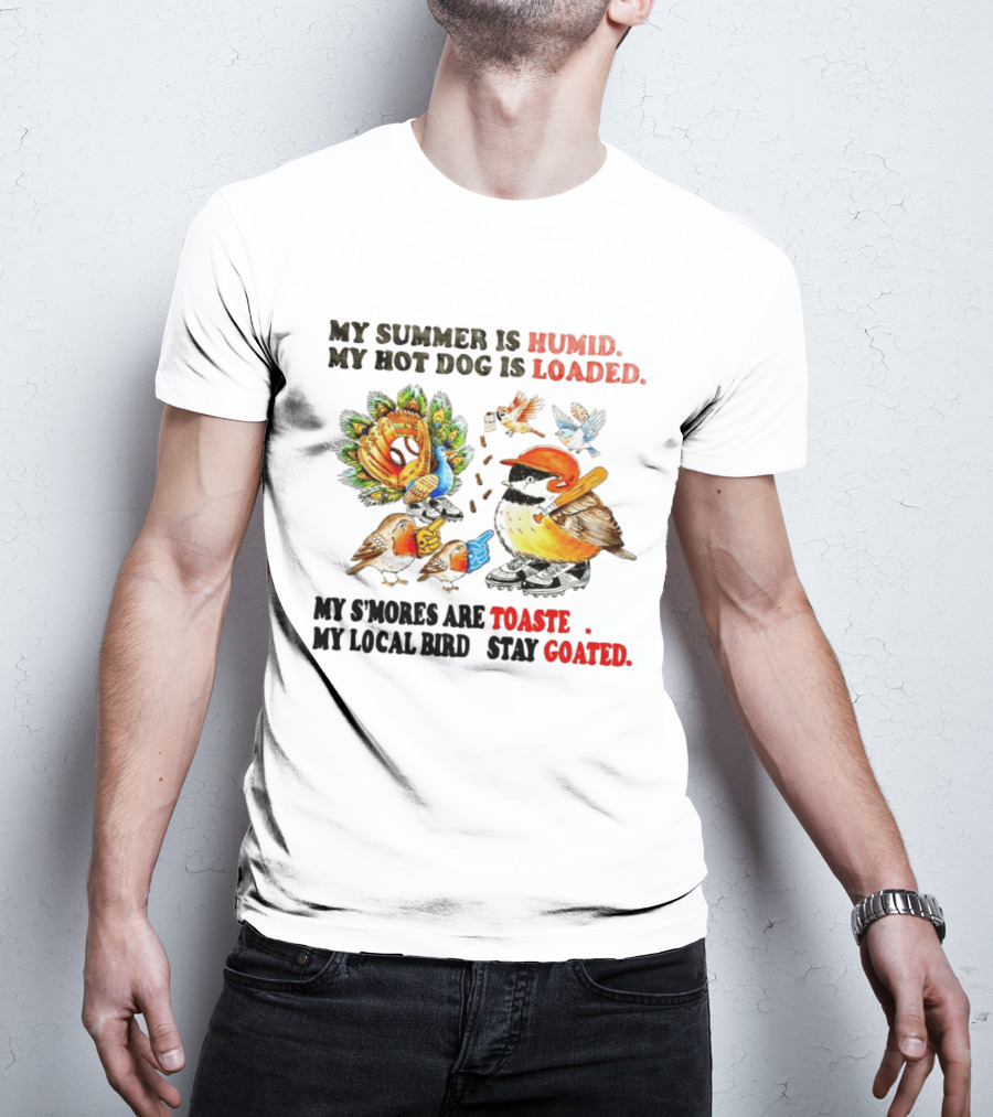 My Summer Is Humid My Hot Dog Is Loaded My S'mores Are Toasted My Local Bird Stay Goated T-Shirt