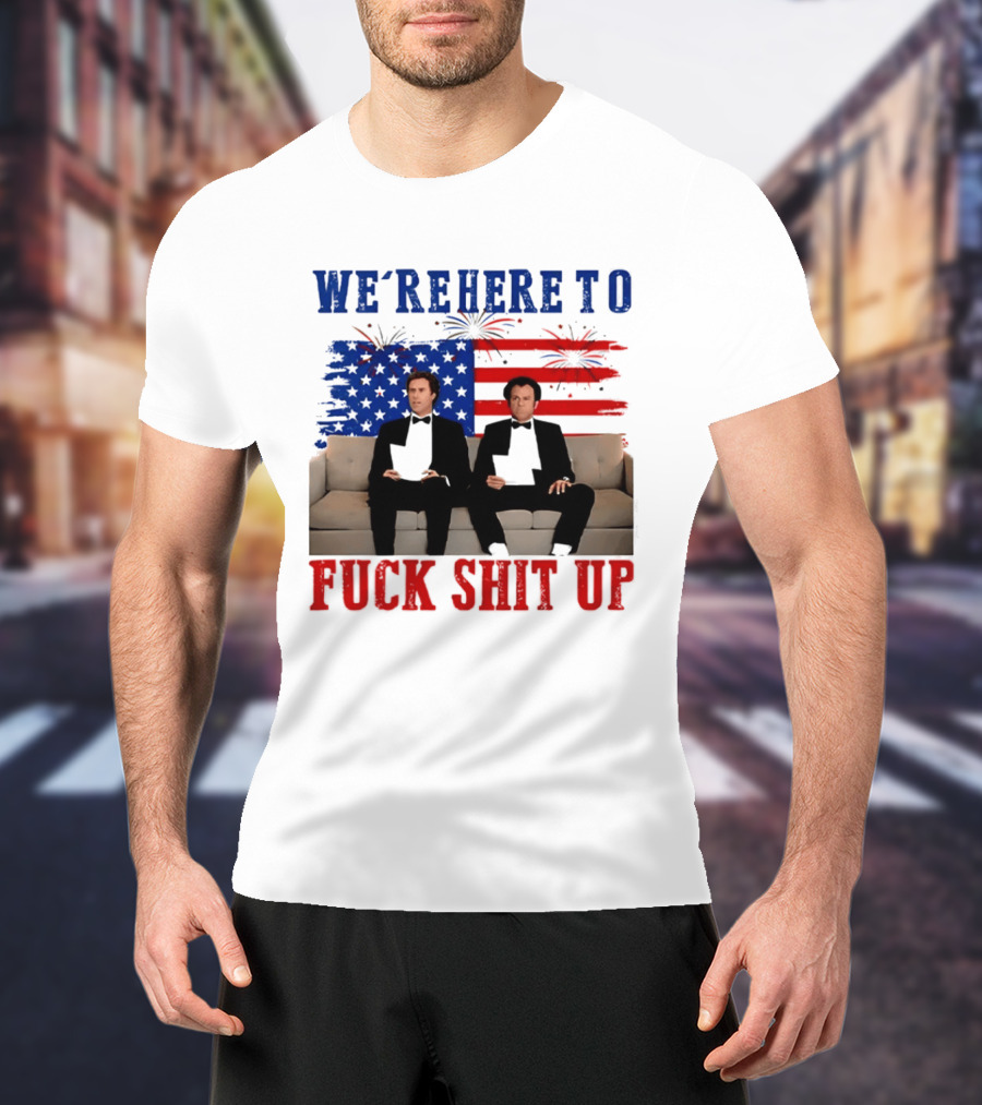 We're Here To Fuck Shit Up Step Brothers Movie 4th Of July American Flag T-Shirt