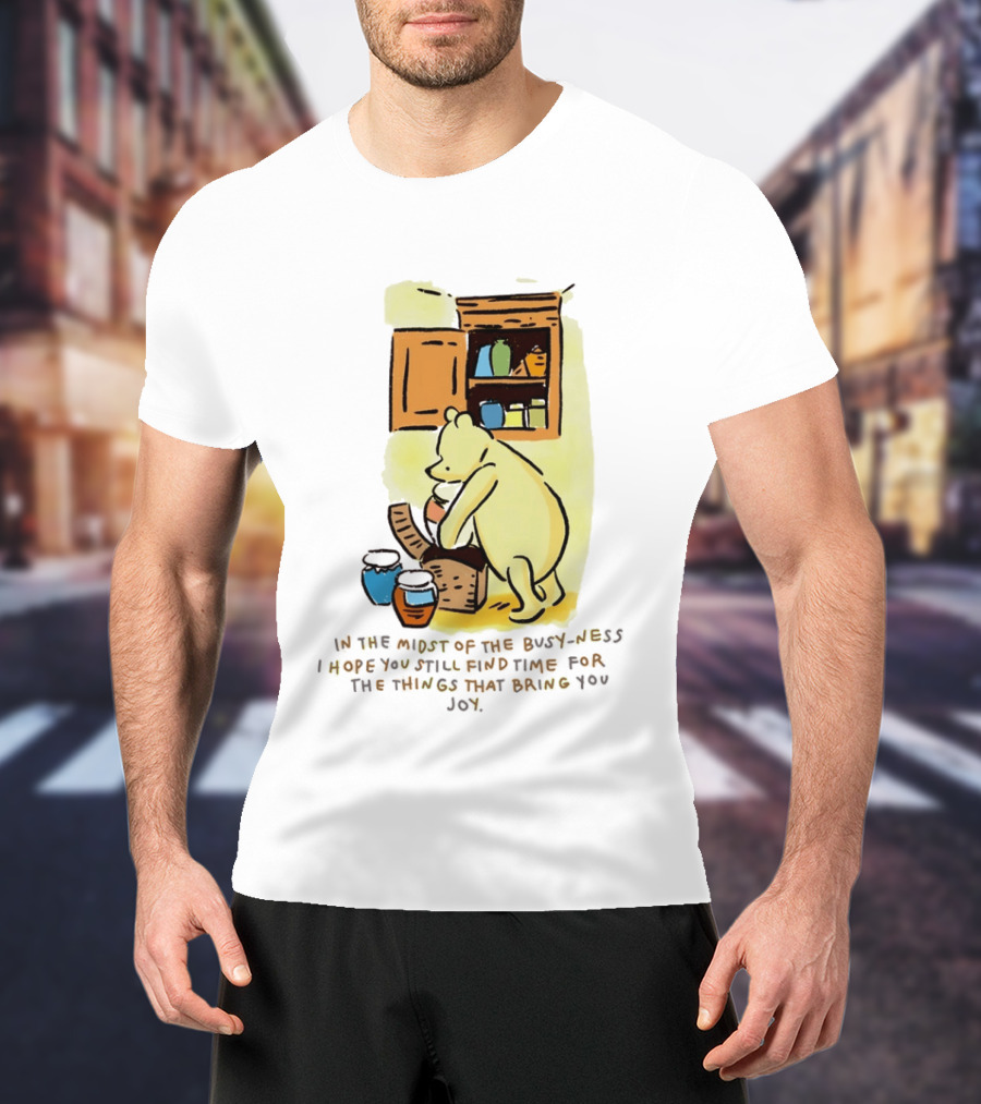 Winnie The Pooh In The Midst Of The Busyness Find Time For The Things That Bring You Joy T-Shirt