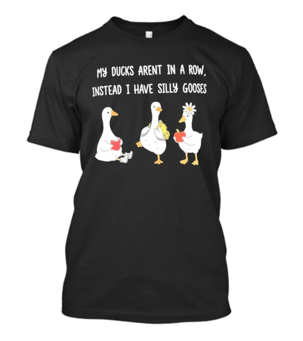 My Ducks Aren't In A Row Instead I Have Silly Gooses Apple And Flower T-Shirt