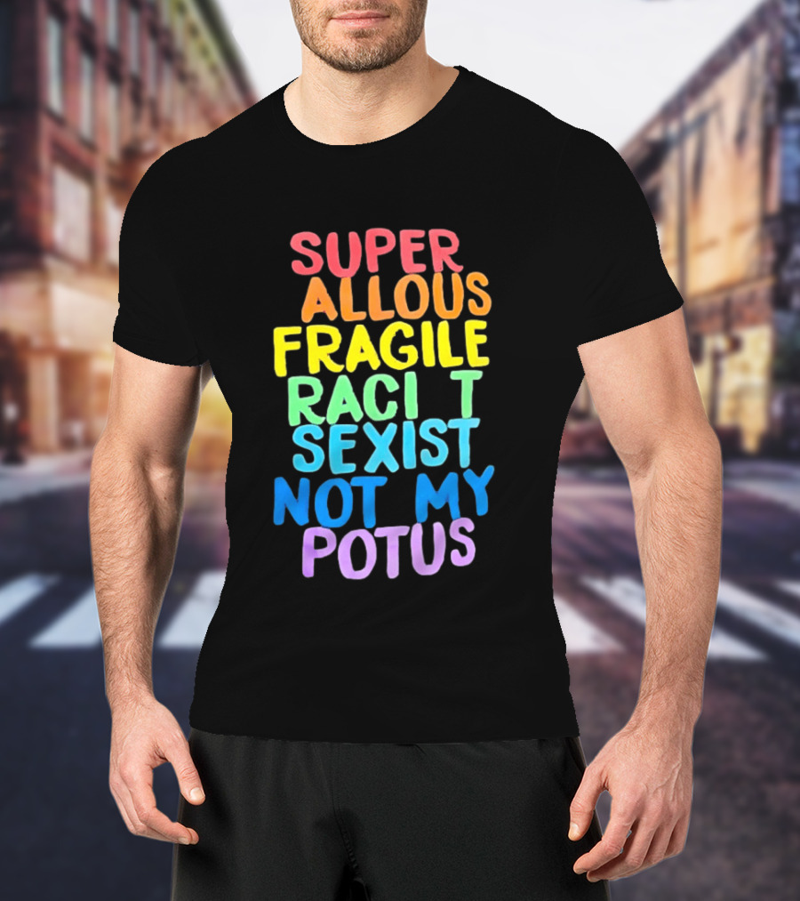 Super Callous Fragile Racist Sexist Not My POTUS Rainbow T-Shirt