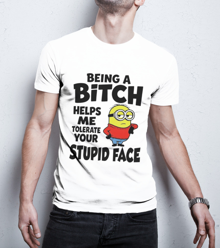 Minion Being A Bitch Helps Me Tolerate Your Stupid Face T-Shirt
