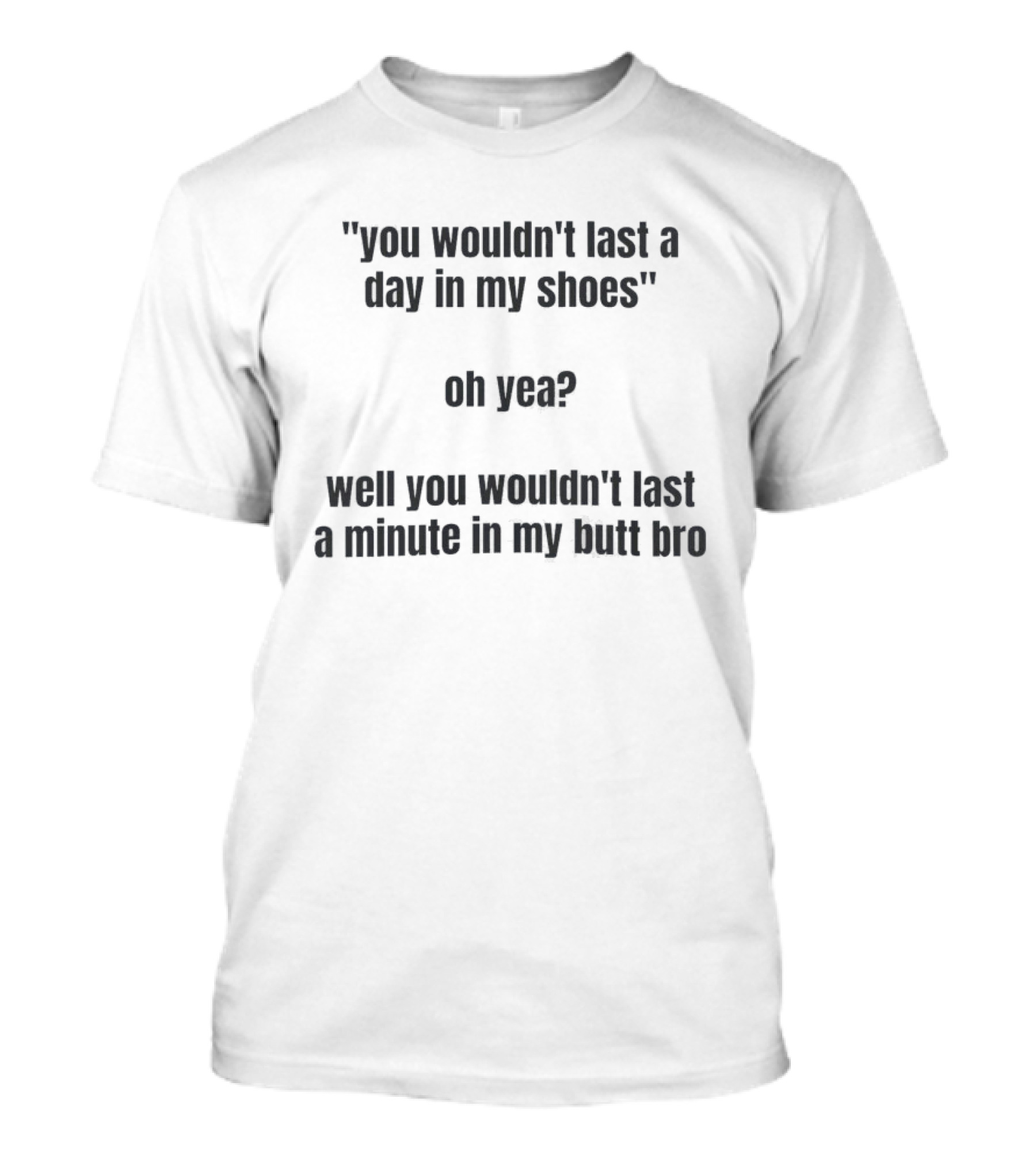 You Wouldn't Last A Day In My Shoes Oh Yea Well You Wouldn't Last A Minute In My Butt Bro T-Shirt