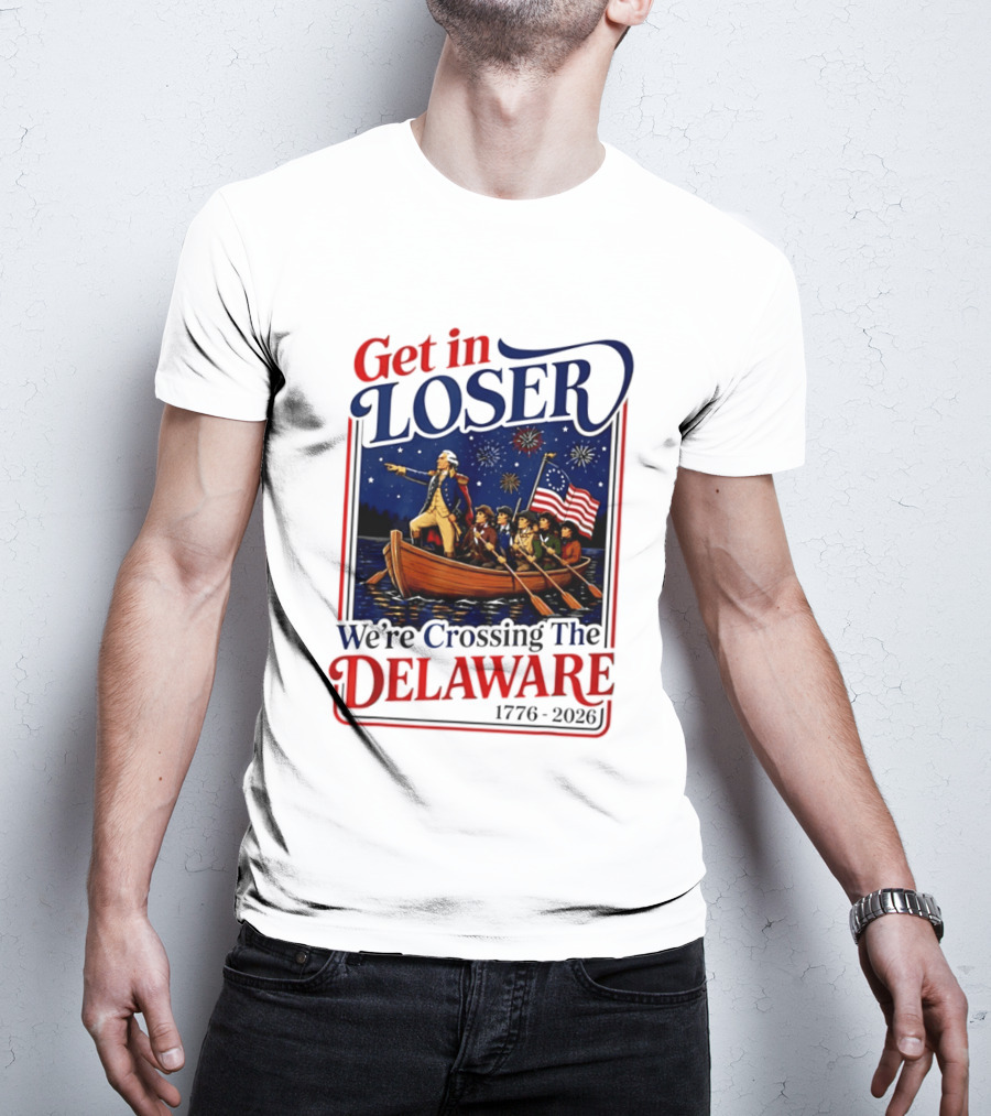 Get In Loser We're Crossing The Delaware 1776 2026 4th Of July T-Shirt