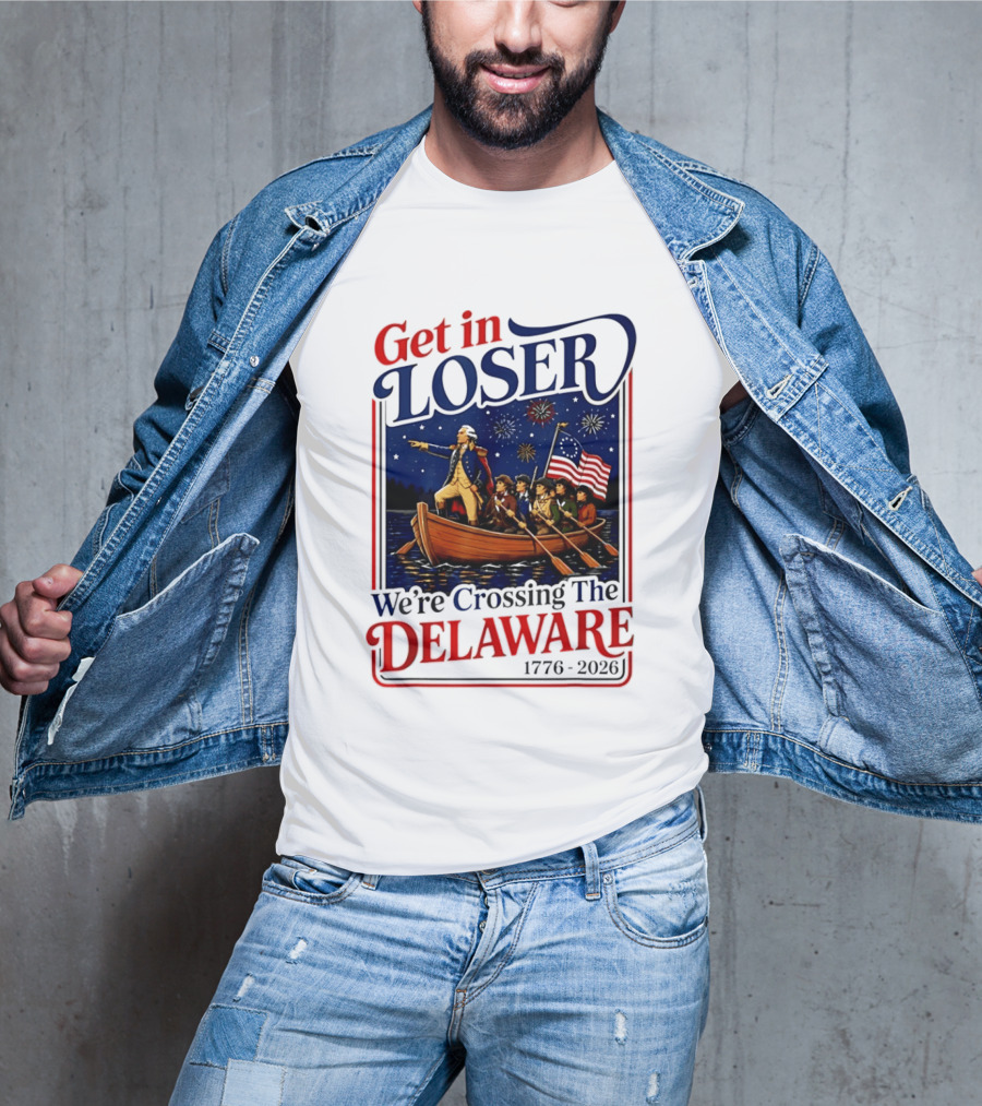 Get In Loser We're Crossing The Delaware 1776 2026 4th Of July T-Shirt