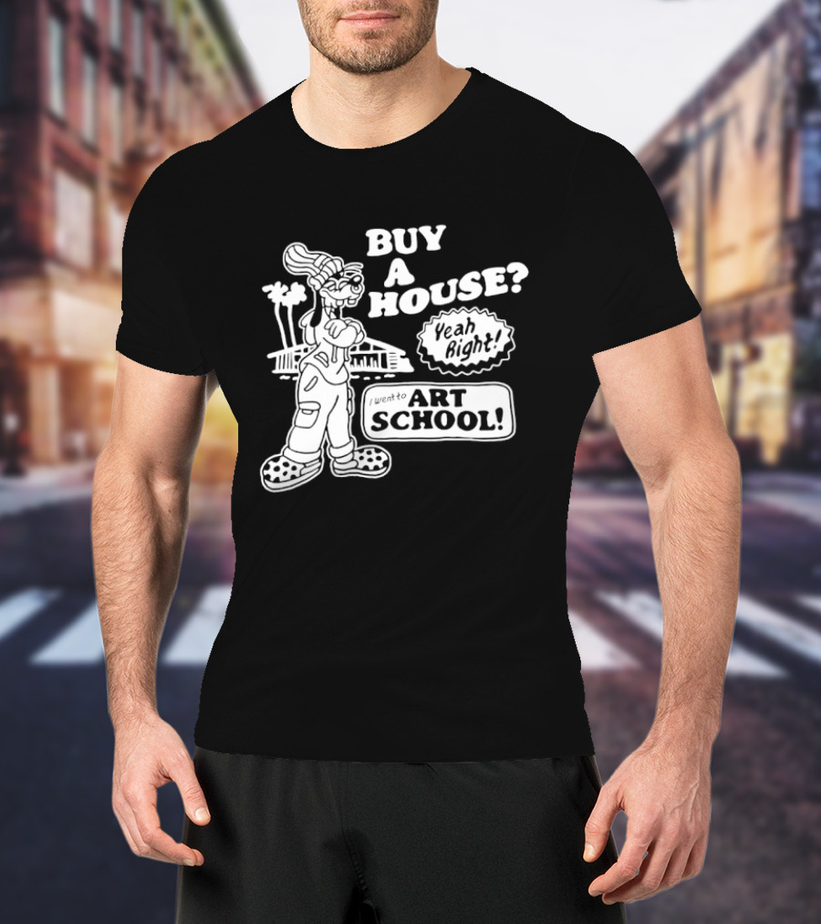Buy A House Yeah Right Art School Dog T-Shirt