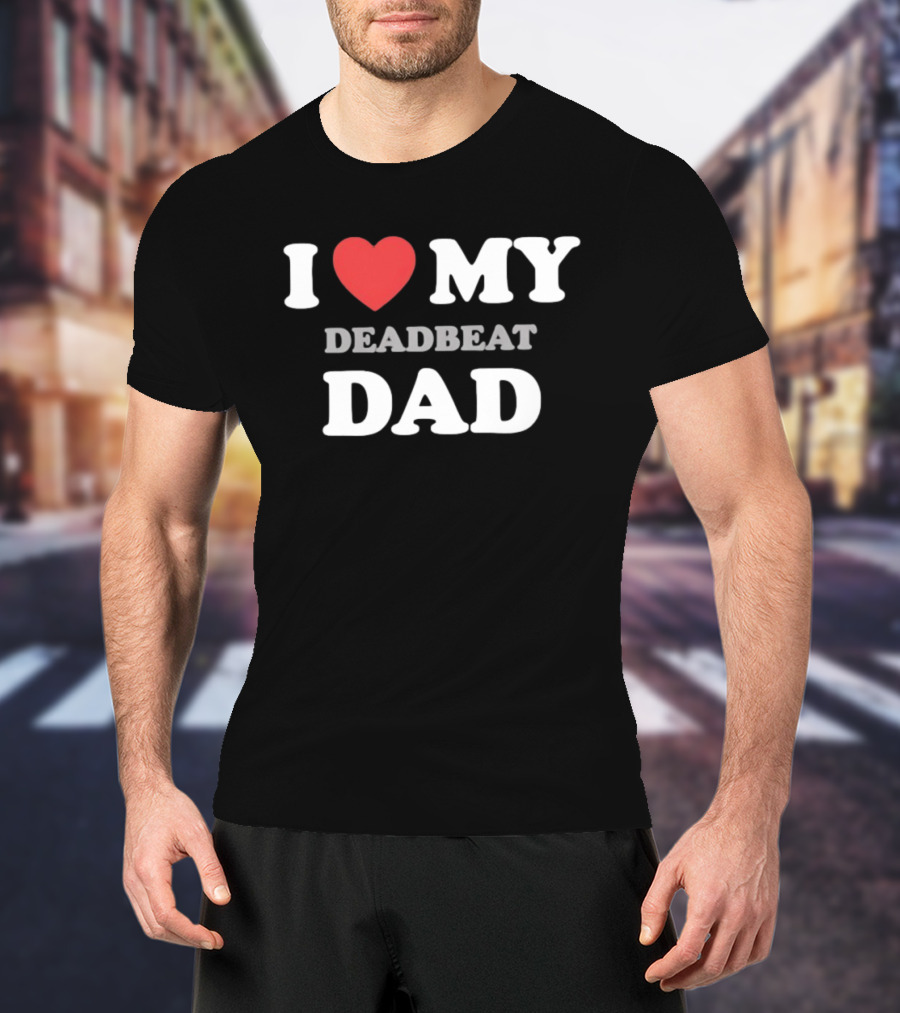 I Heart My Deadbeat Dad T-Shirt