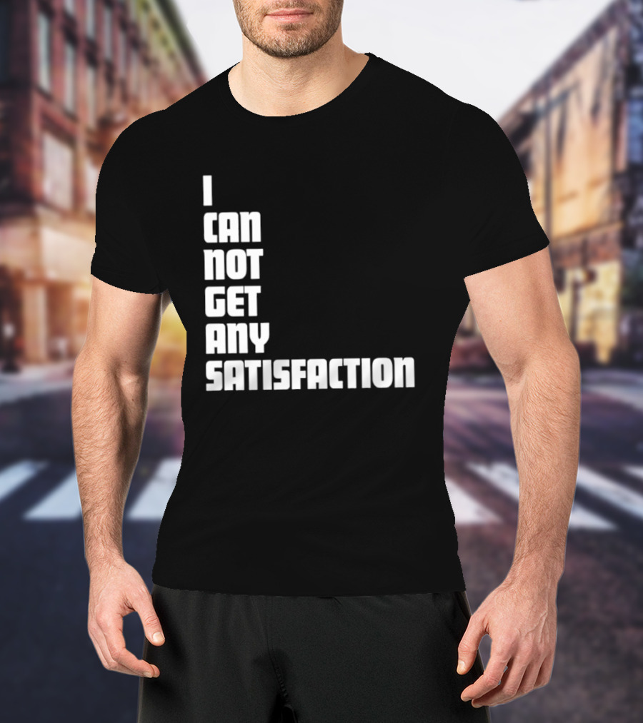 I Can Not Get Any Satisfaction T-Shirt