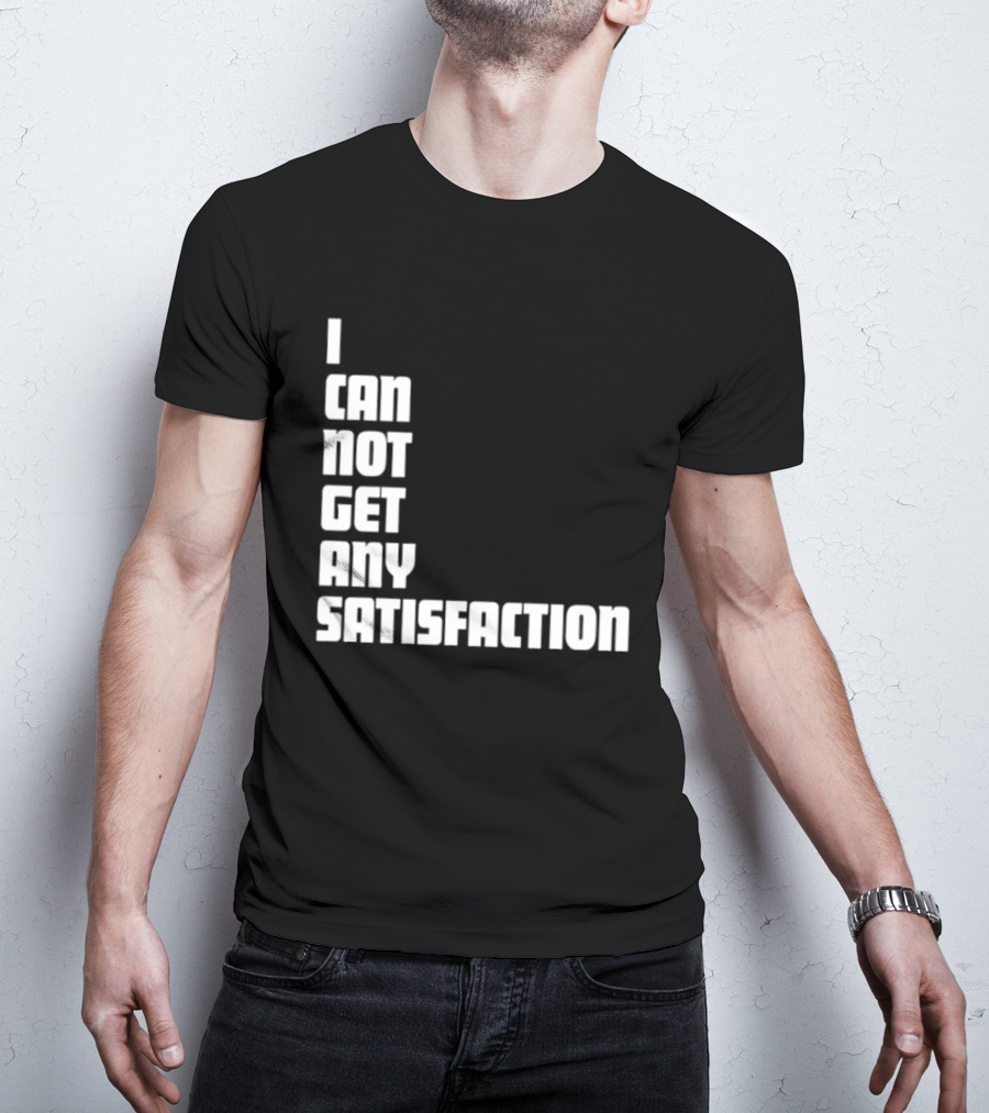 I Can Not Get Any Satisfaction T-Shirt
