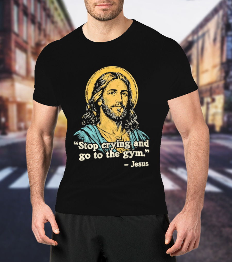 Stop Crying And Go To The Gym Quote Jesus T-Shirt