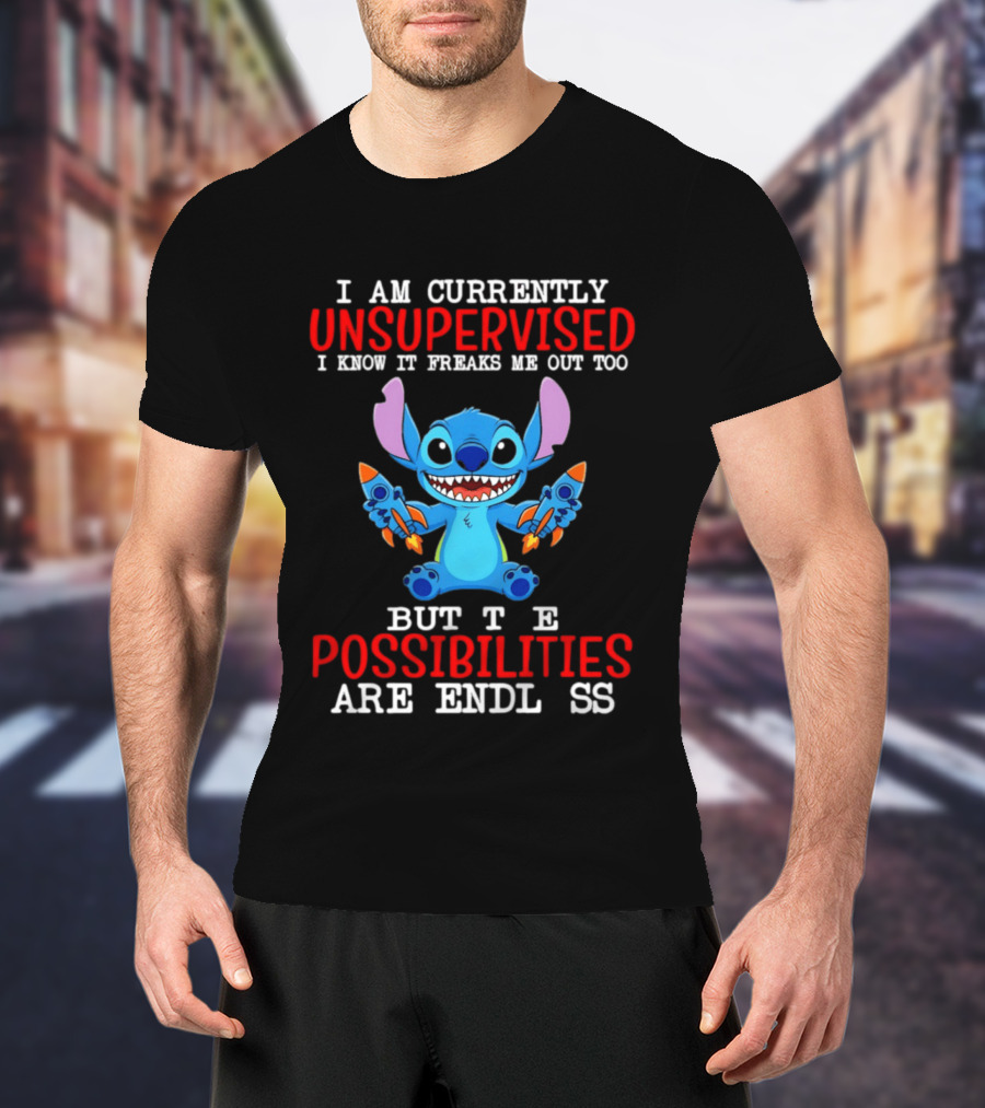 I Am Currently Unsupervised I Know It Freaks Me Out Too But The Possibilities Are Endless Stitch T-Shirt