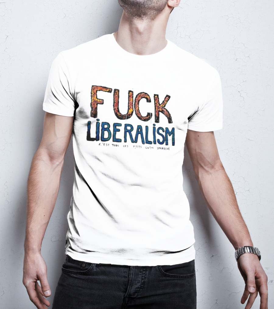 Fuck Liberalism C'est Todi Les P'tits Qu'on Spratche T-Shirt