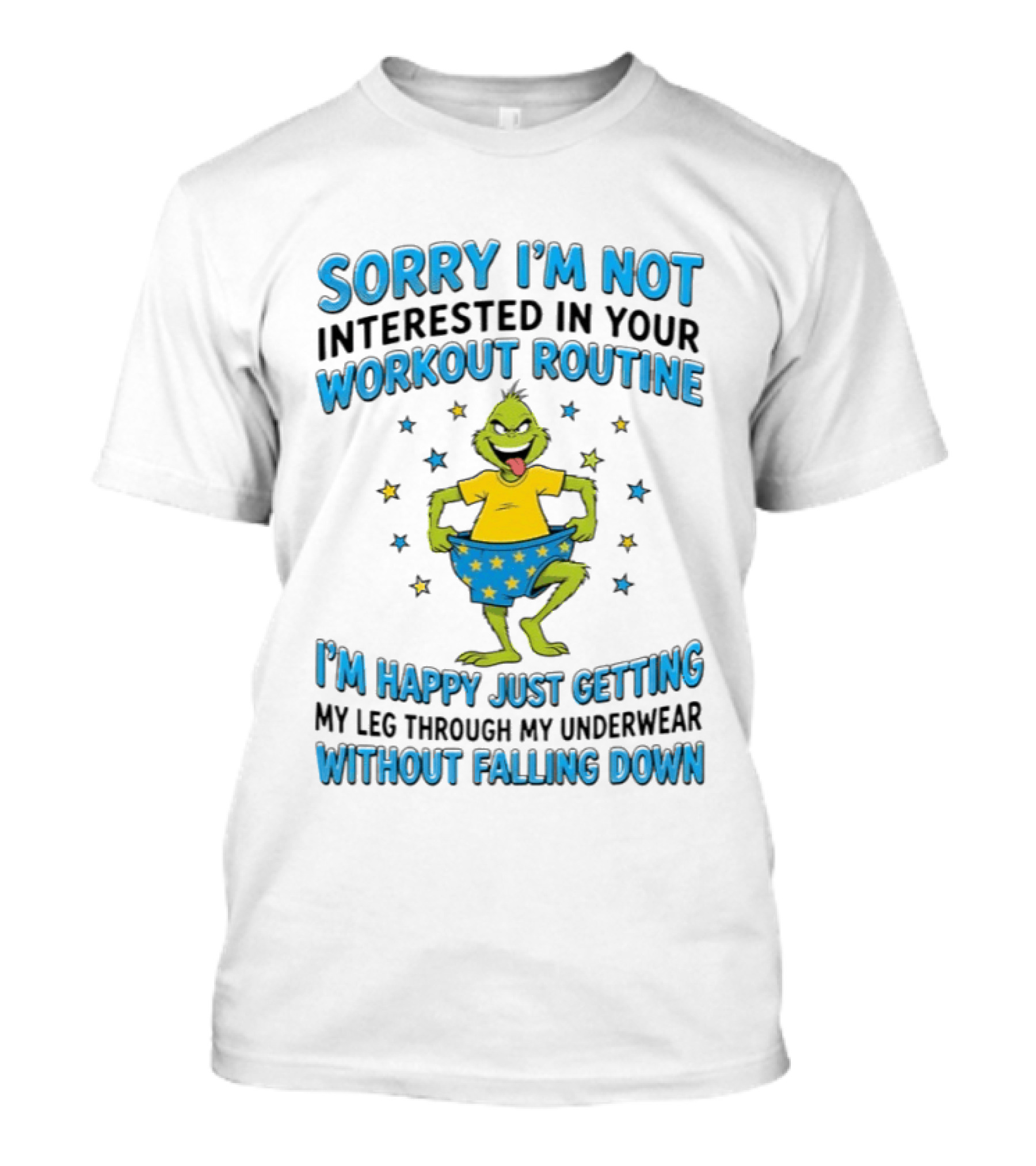Sorry I'm Not Interested In Your Workout Routine Grinch I'm Happy Just Getting My Leg Through My Underwear Without Falling Down T-Shirt