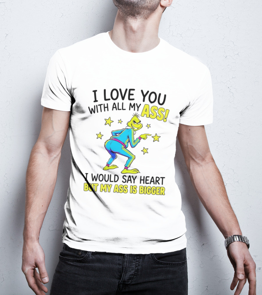 I Love You With All My Ass Grinch Christmas I Would Say Heart But My Ass Is Bigger T-Shirt