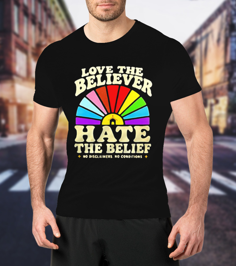 Love The Believer Hate The Belief Rainbow Arch No Disclaimers No Conditions T-Shirt