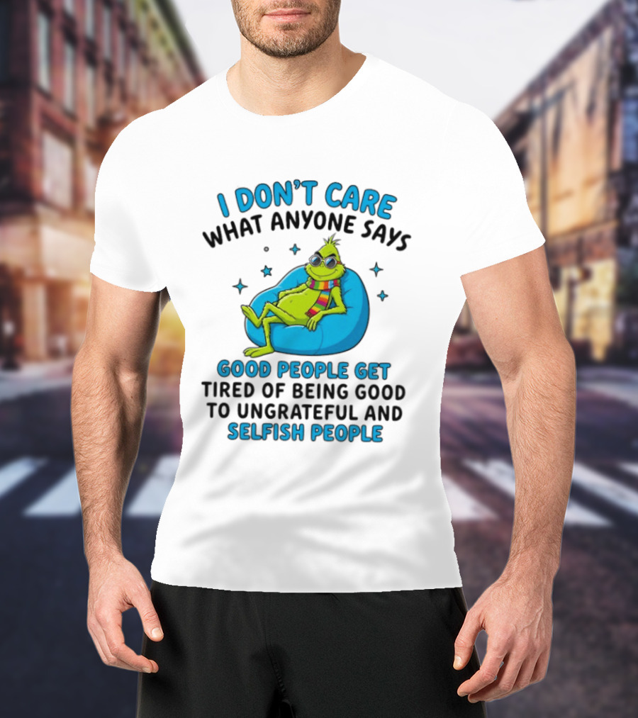 I Don't Care What Anyone Says Good People Get Tired Grinch Sitting Chair T-Shirt