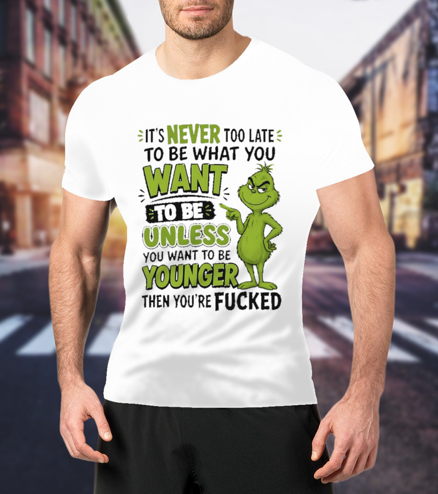 Never Too Late To Be What You Want Grinch Unless You Want To Be Younger T-Shirt