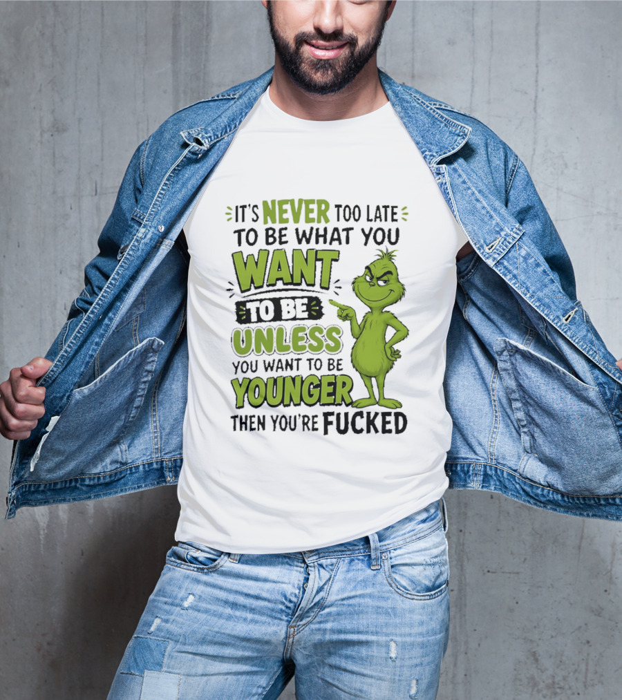 Never Too Late To Be What You Want Grinch Unless You Want To Be Younger T-Shirt