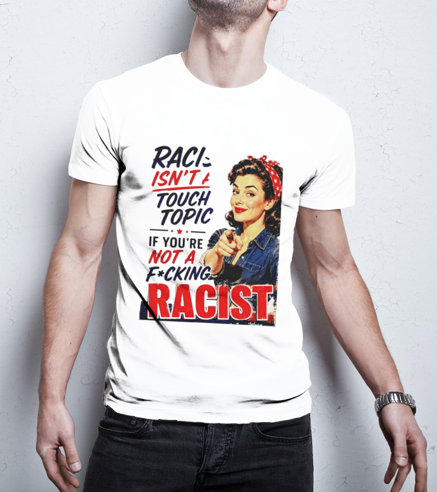 Racism Isn't A Touchy Topic If You're Not A F*cking Racist Vintage Rosie The Riveter Style Retro Empowerment T-Shirt