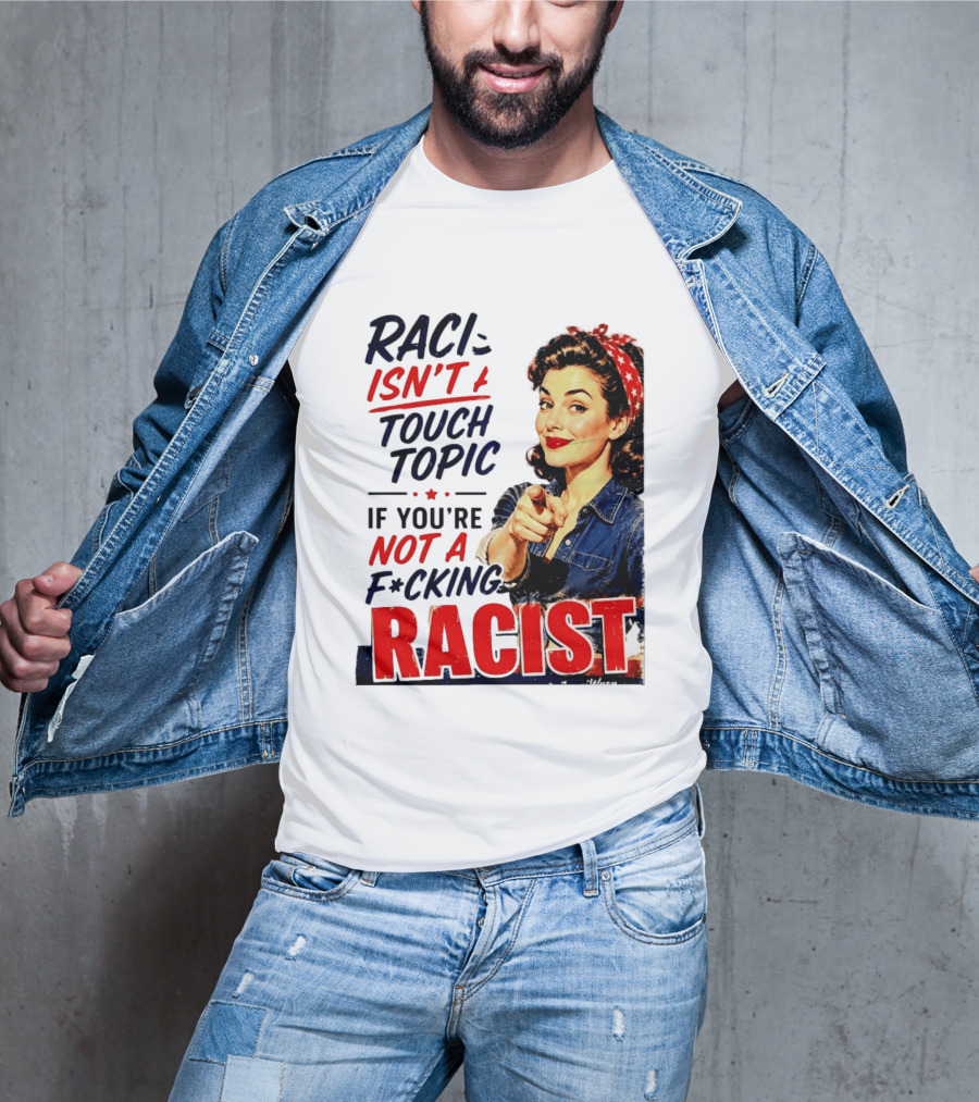 Racism Isn't A Touchy Topic If You're Not A F*cking Racist Vintage Rosie The Riveter Style Retro Empowerment T-Shirt