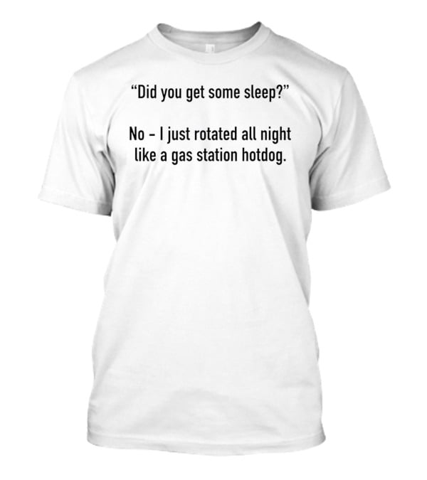 Did You Get Some Sleep No I Just Rotated All Night Like A Gas Station Hotdog T-Shirt