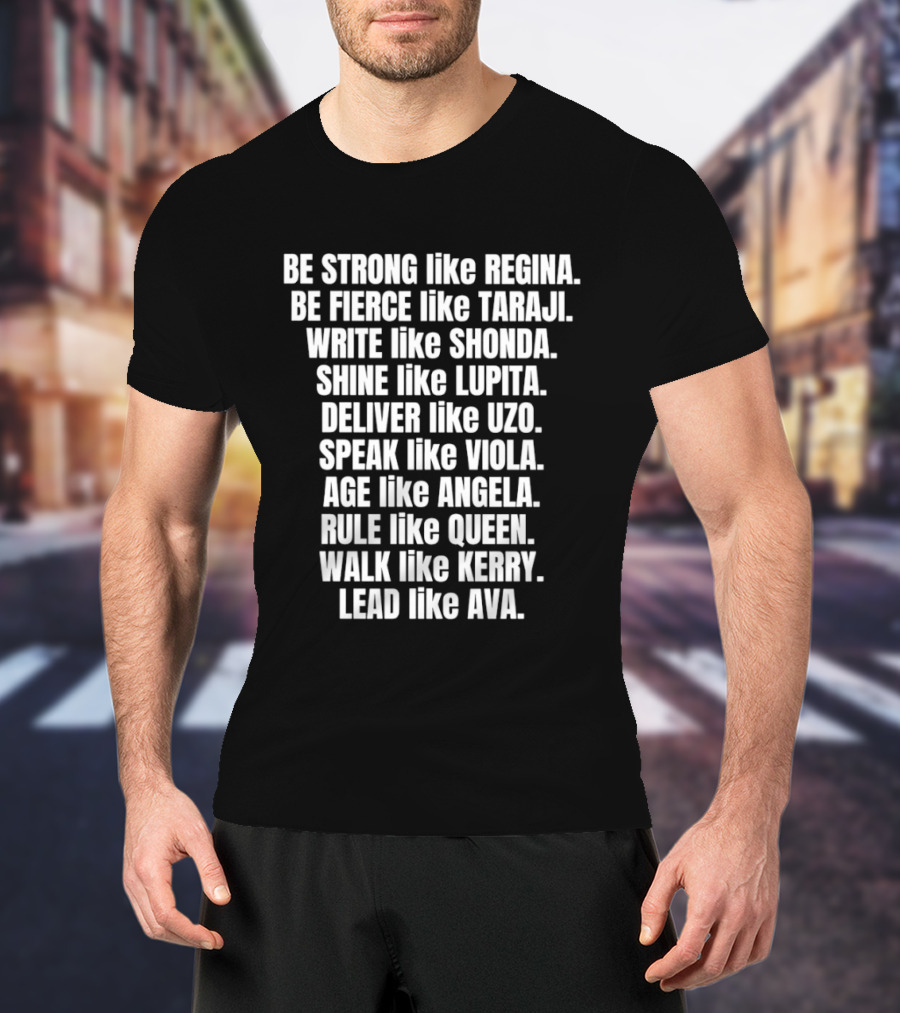 Be Strong Like Regina Fierce Like Taraji Write Like Shonda Shine Like Lupita Deliver Like Uzo Speak Like Viola Age Like Kerry Lead Like Ava T-Shirt
