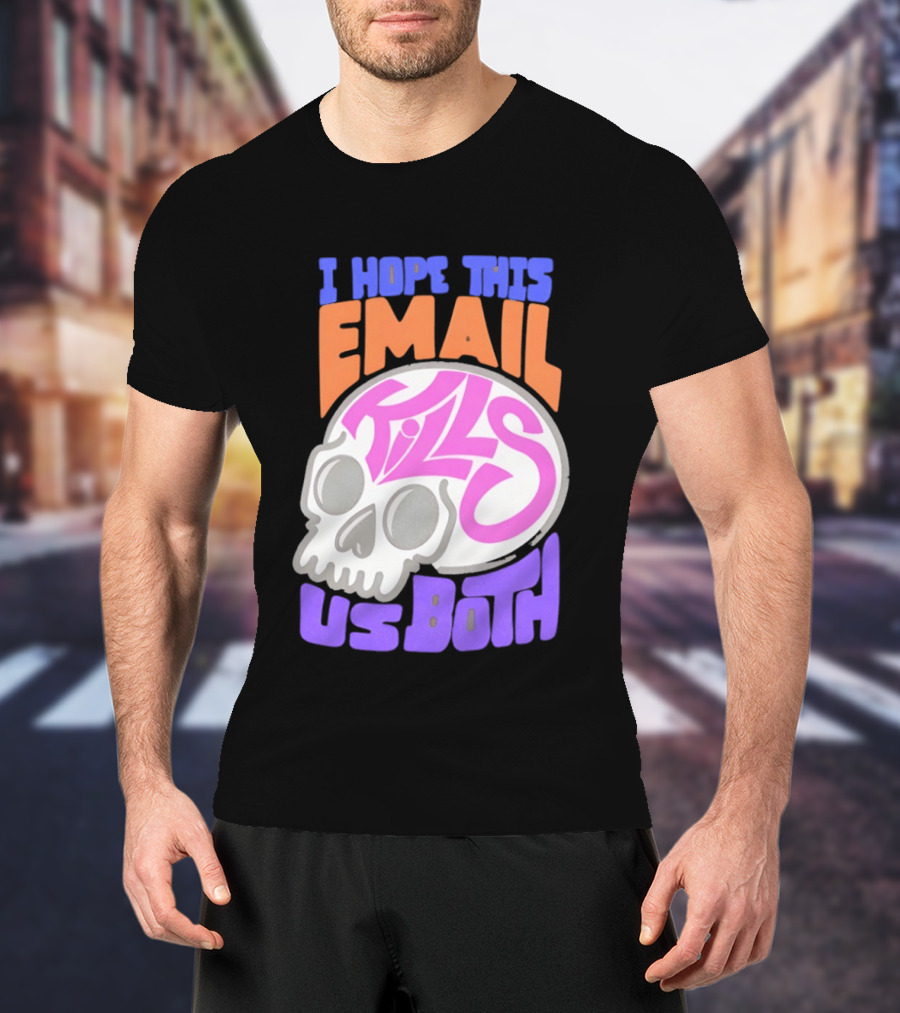 I Hope This Email Kills Us Both Skull T-Shirt