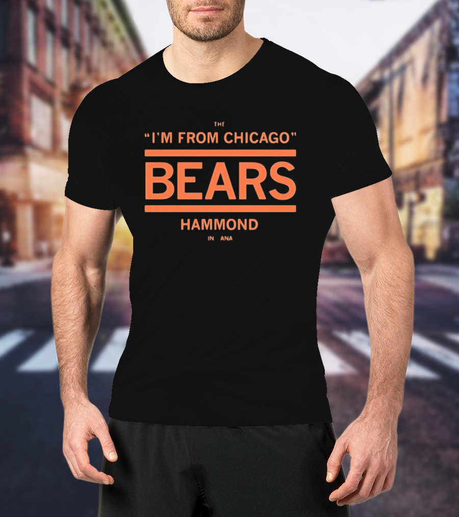 I'm From Chicago Bears Hammond Indiana T-Shirt