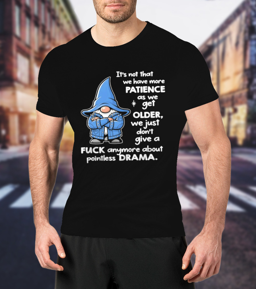 Gnomes It's Not That We Have More Patience As We Get Older We Just Don't Give A F*** Anymore About Pointless Drama T-Shirt