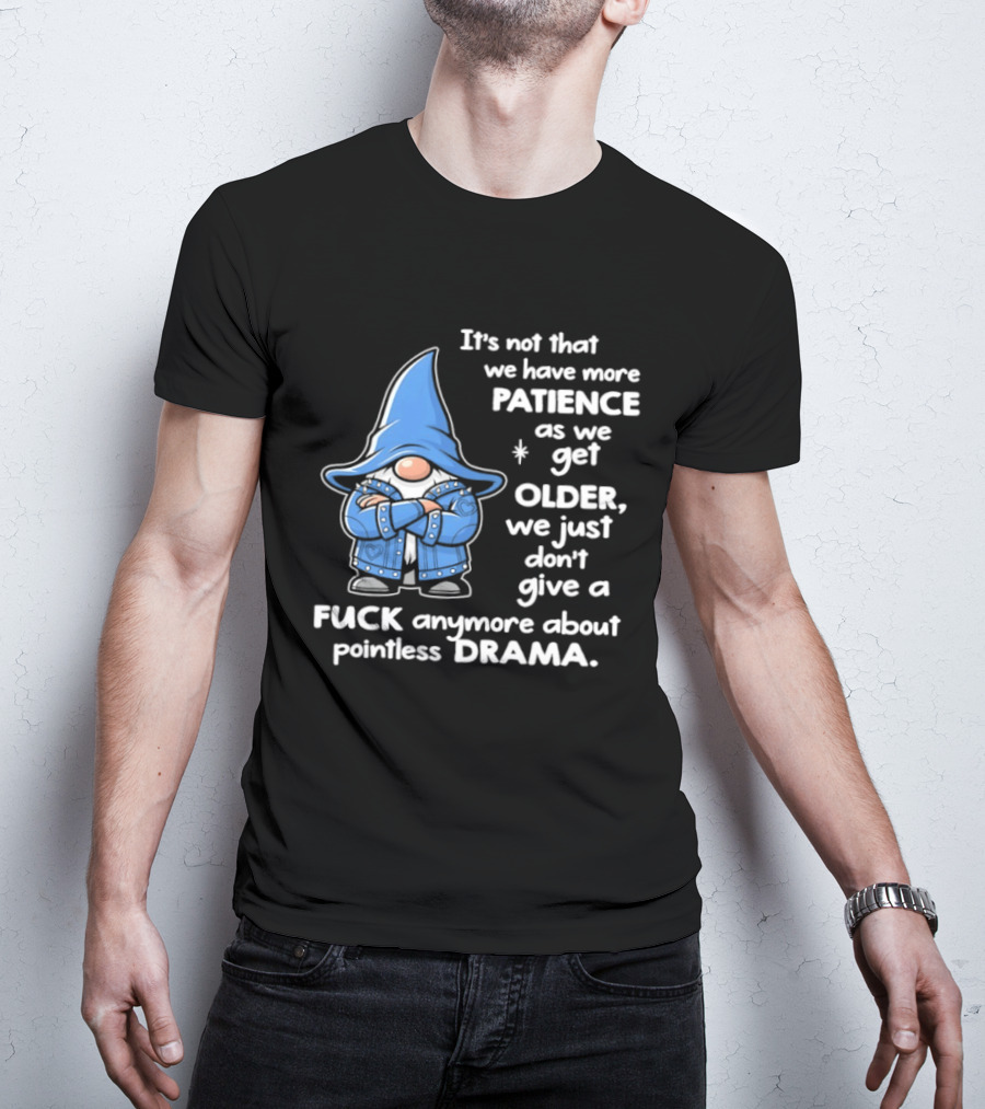 Gnomes It's Not That We Have More Patience As We Get Older We Just Don't Give A F*** Anymore About Pointless Drama T-Shirt