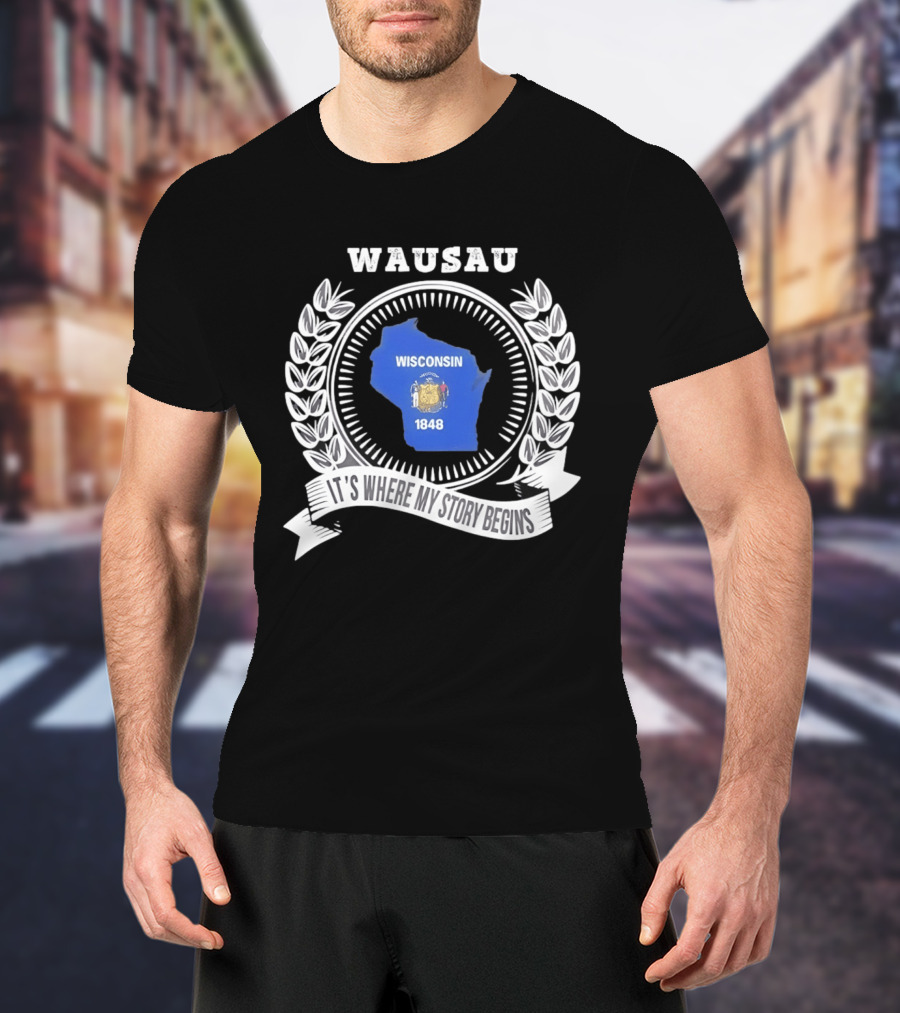 Wausau Wisconsin 1848 It's Where My Story Begins T-Shirt