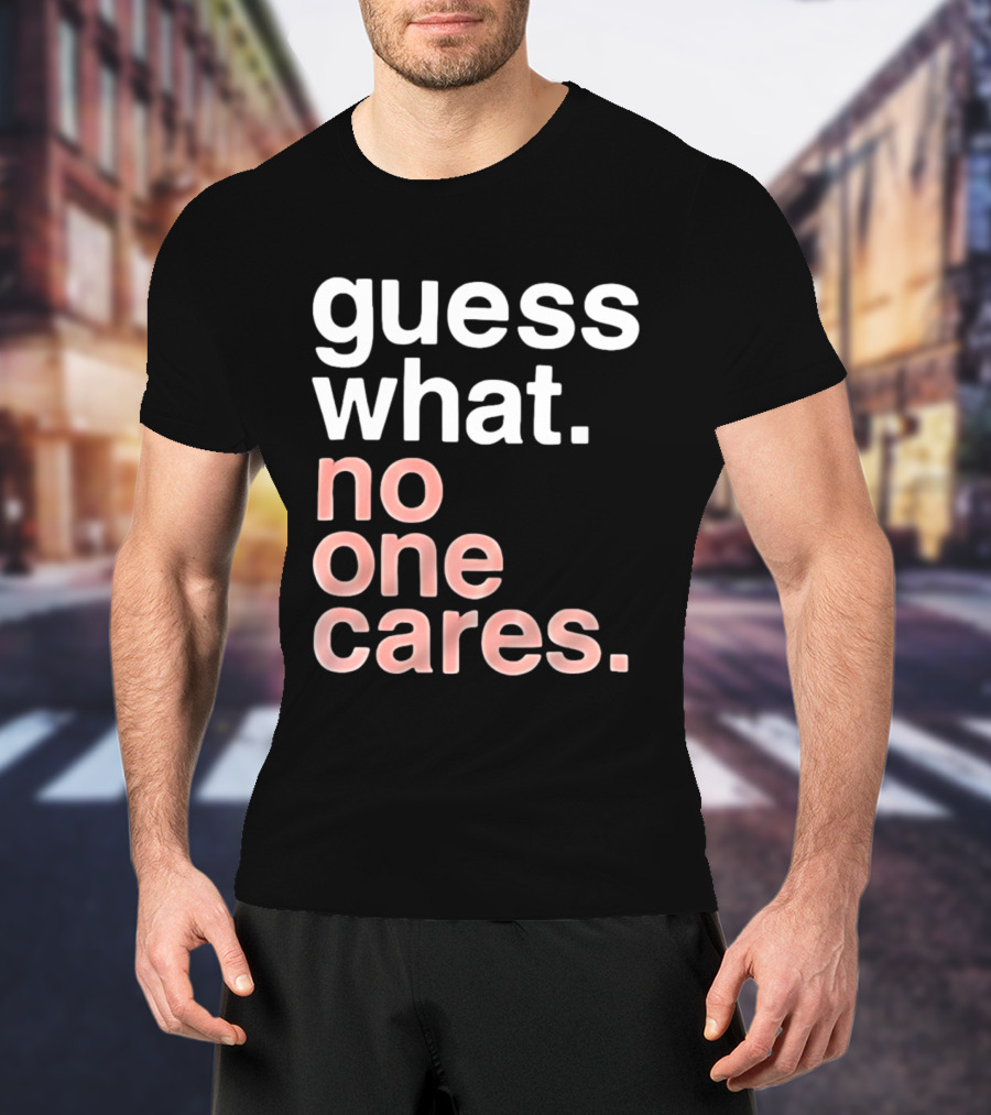 Guess What No One Cares Textual Humor T-Shirt