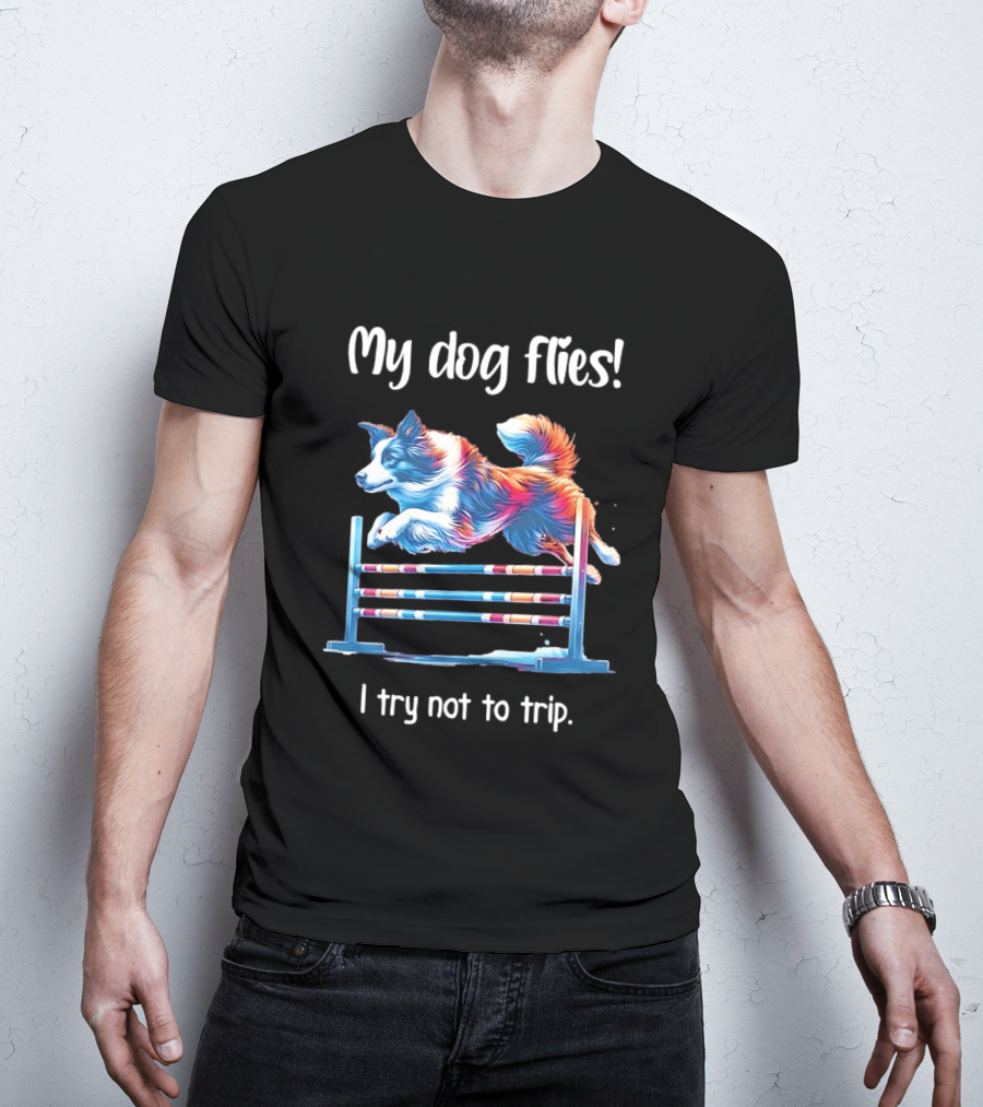 My Dog Flies I Try Not To Trip Jumping Canine Agility T-Shirt