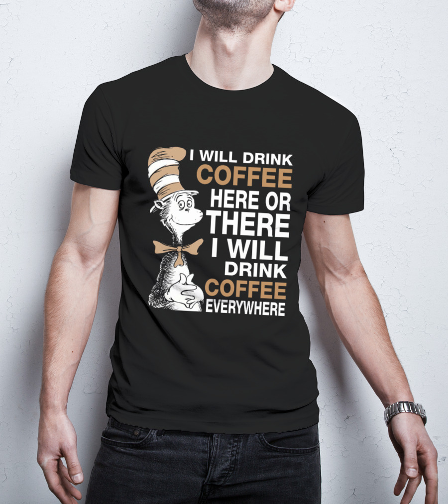 I Will Drink Coffee Here Or There I Will Drink Coffee Everywhere Cat In The Hat T-Shirt